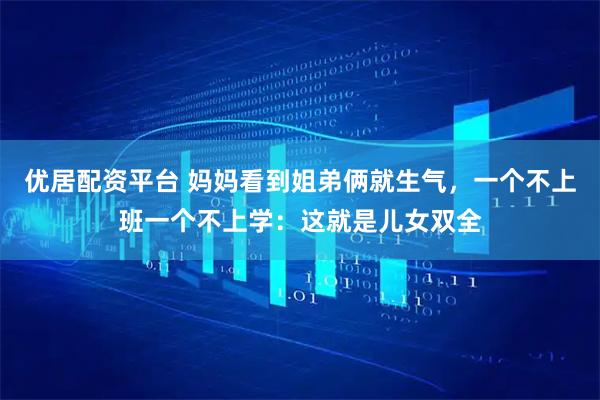 优居配资平台 妈妈看到姐弟俩就生气，一个不上班一个不上学：这就是儿女双全