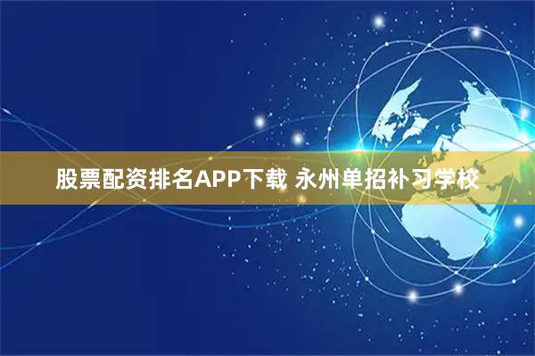 股票配资排名APP下载 永州单招补习学校