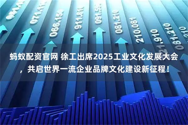 蚂蚁配资官网 徐工出席2025工业文化发展大会，共启世界一流企业品牌文化建设新征程！