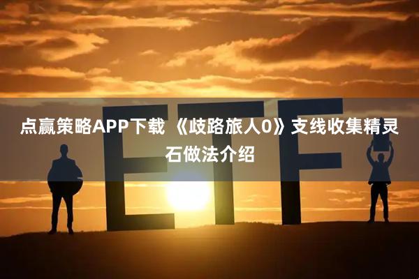 点赢策略APP下载 《歧路旅人0》支线收集精灵石做法介绍