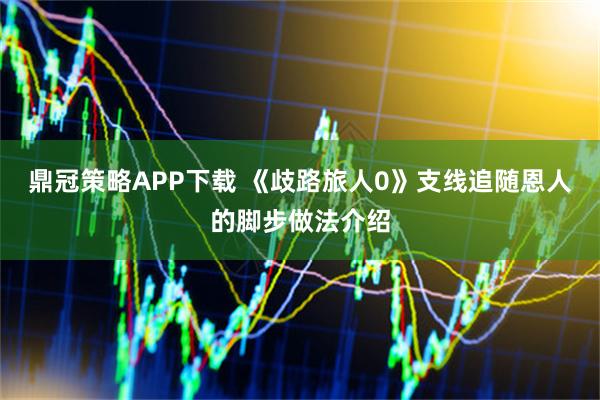 鼎冠策略APP下载 《歧路旅人0》支线追随恩人的脚步做法介绍