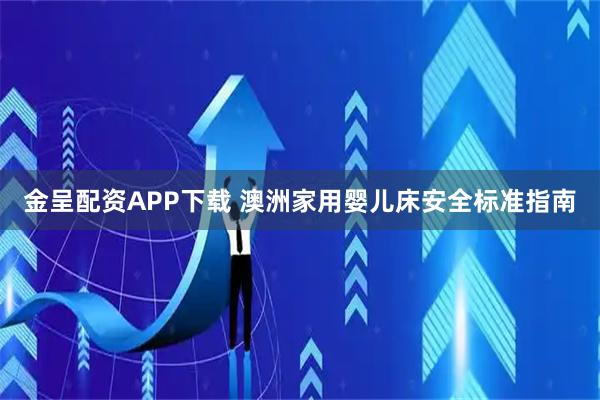 金呈配资APP下载 澳洲家用婴儿床安全标准指南