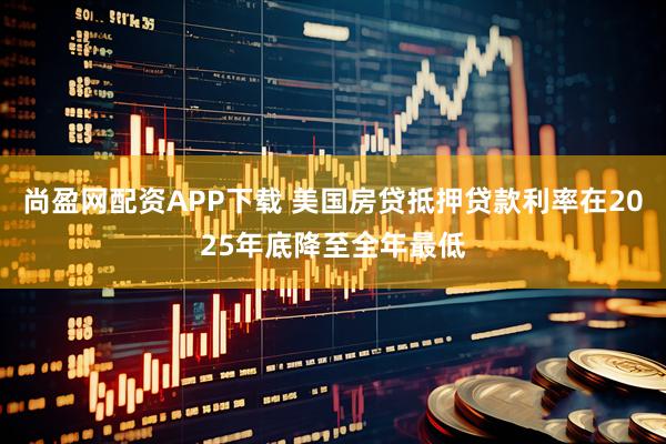 尚盈网配资APP下载 美国房贷抵押贷款利率在2025年底降至全年最低