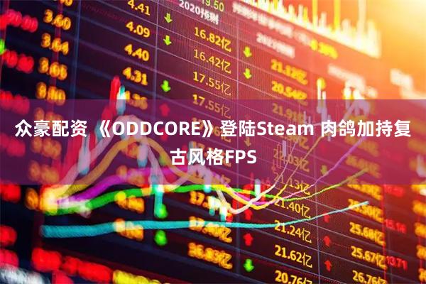 众豪配资 《ODDCORE》登陆Steam 肉鸽加持复古风格FPS