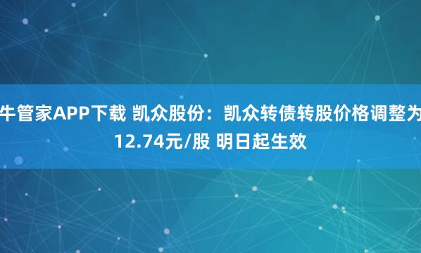 牛管家APP下载 凯众股份：凯众转债转股价格调整为12.74元/股 明日起生效