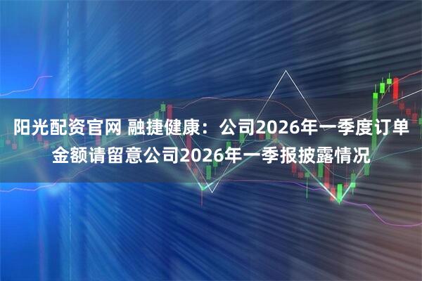 阳光配资官网 融捷健康：公司2026年一季度订单金额请留意公司2026年一季报披露情况