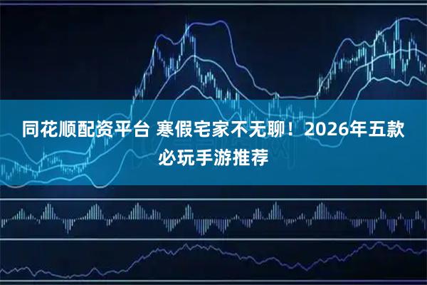 同花顺配资平台 寒假宅家不无聊！2026年五款必玩手游推荐