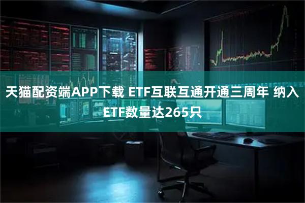 天猫配资端APP下载 ETF互联互通开通三周年 纳入ETF数量达265只