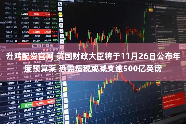 升鸿配资官网 英国财政大臣将于11月26日公布年度预算案 恐需增税或减支逾500亿英镑
