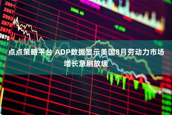 点点策略平台 ADP数据显示美国8月劳动力市场增长急剧放缓